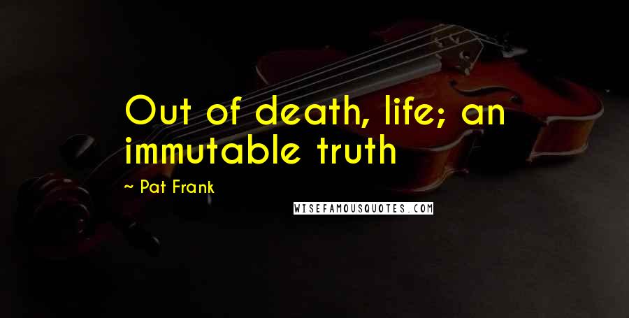 Pat Frank Quotes: Out of death, life; an immutable truth