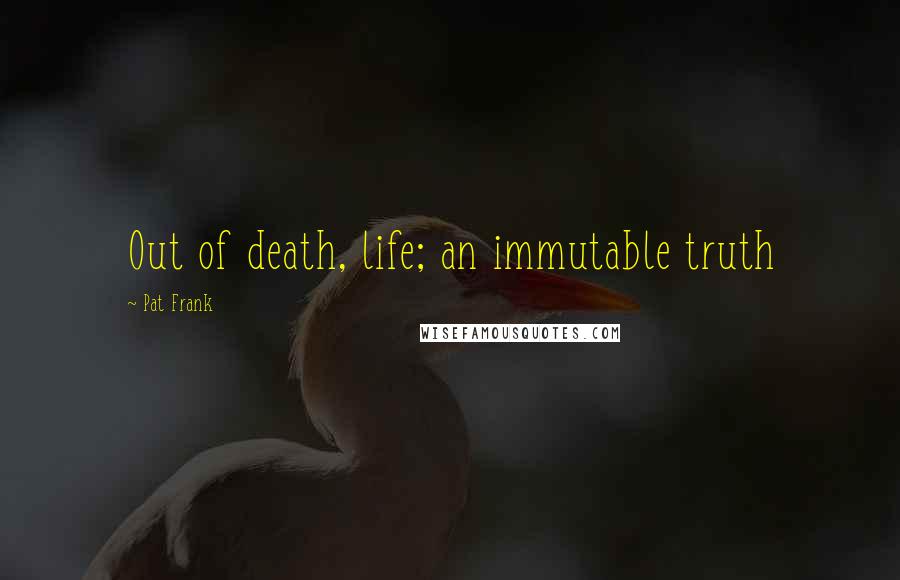 Pat Frank Quotes: Out of death, life; an immutable truth