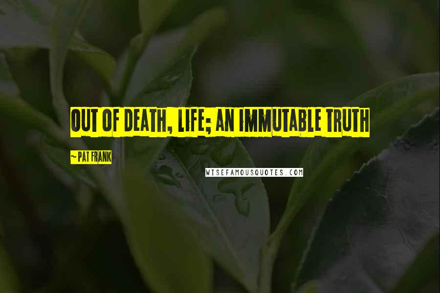 Pat Frank Quotes: Out of death, life; an immutable truth