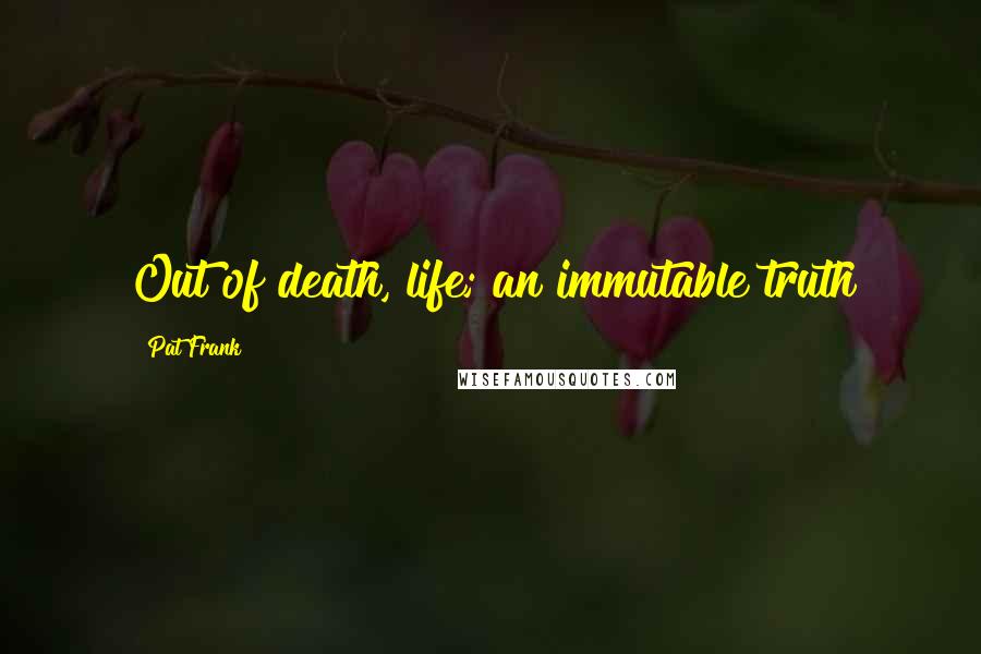 Pat Frank Quotes: Out of death, life; an immutable truth