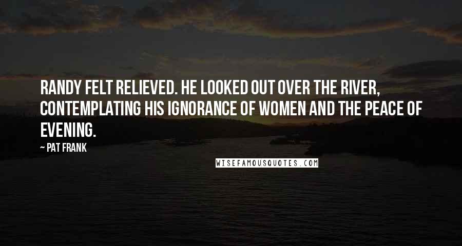 Pat Frank Quotes: Randy felt relieved. He looked out over the river, contemplating his ignorance of women and the peace of evening.