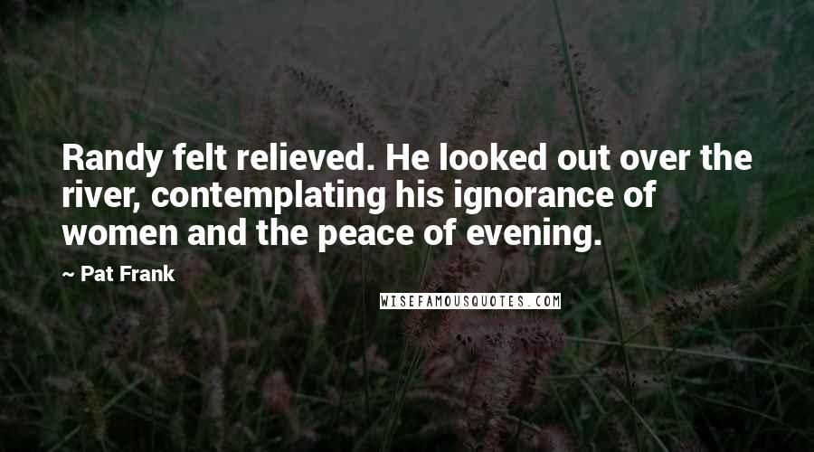 Pat Frank Quotes: Randy felt relieved. He looked out over the river, contemplating his ignorance of women and the peace of evening.