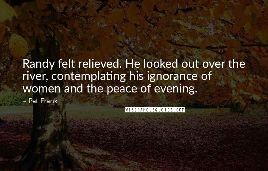 Pat Frank Quotes: Randy felt relieved. He looked out over the river, contemplating his ignorance of women and the peace of evening.