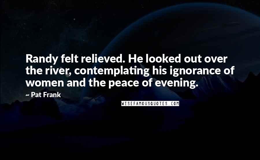 Pat Frank Quotes: Randy felt relieved. He looked out over the river, contemplating his ignorance of women and the peace of evening.