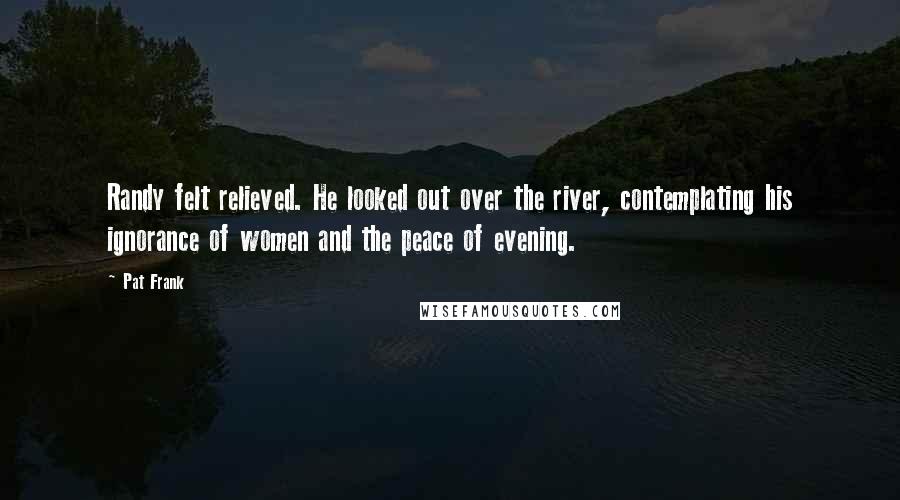 Pat Frank Quotes: Randy felt relieved. He looked out over the river, contemplating his ignorance of women and the peace of evening.