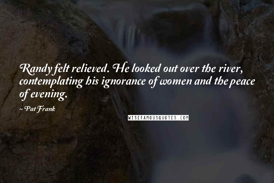 Pat Frank Quotes: Randy felt relieved. He looked out over the river, contemplating his ignorance of women and the peace of evening.