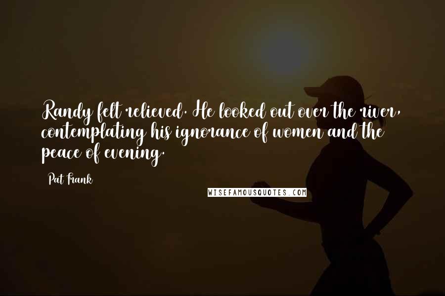 Pat Frank Quotes: Randy felt relieved. He looked out over the river, contemplating his ignorance of women and the peace of evening.