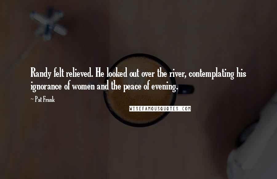 Pat Frank Quotes: Randy felt relieved. He looked out over the river, contemplating his ignorance of women and the peace of evening.