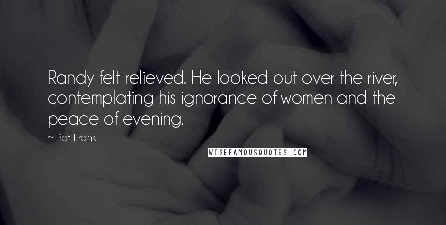 Pat Frank Quotes: Randy felt relieved. He looked out over the river, contemplating his ignorance of women and the peace of evening.