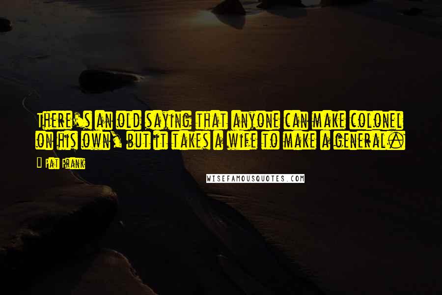 Pat Frank Quotes: There's an old saying that anyone can make colonel on his own, but it takes a wife to make a general.