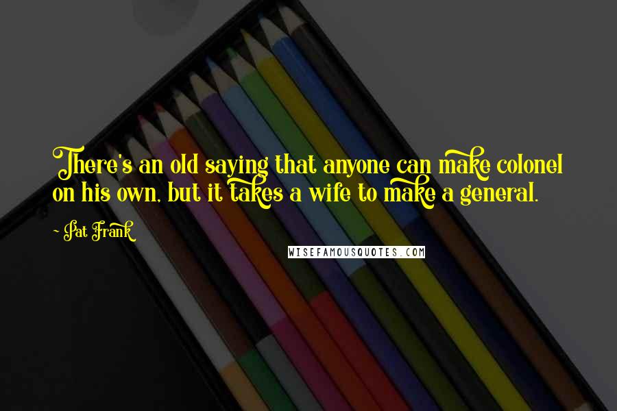 Pat Frank Quotes: There's an old saying that anyone can make colonel on his own, but it takes a wife to make a general.