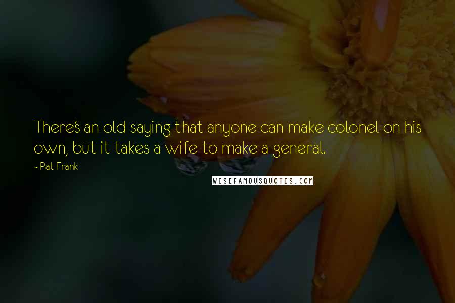 Pat Frank Quotes: There's an old saying that anyone can make colonel on his own, but it takes a wife to make a general.