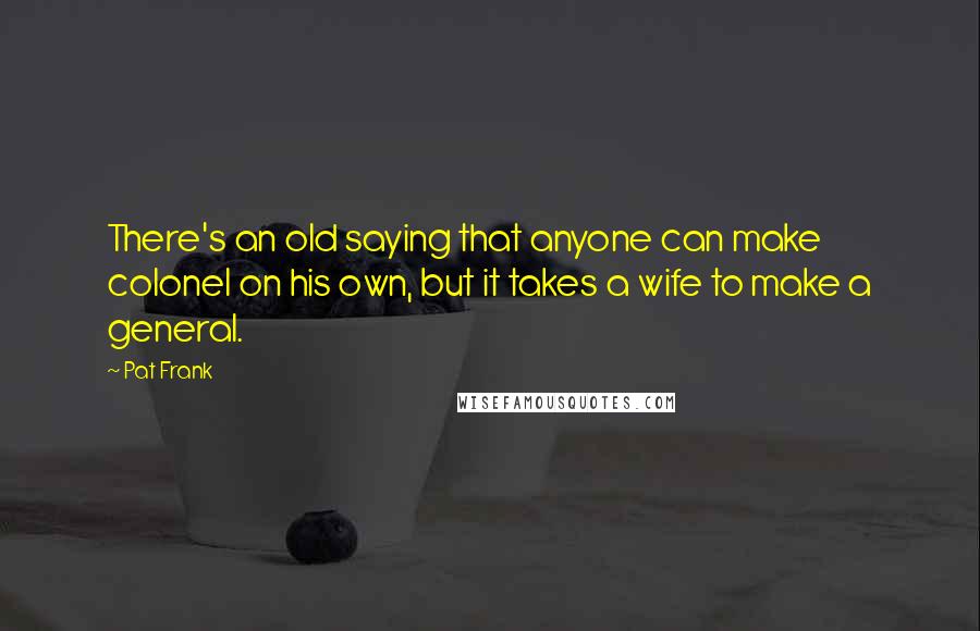 Pat Frank Quotes: There's an old saying that anyone can make colonel on his own, but it takes a wife to make a general.