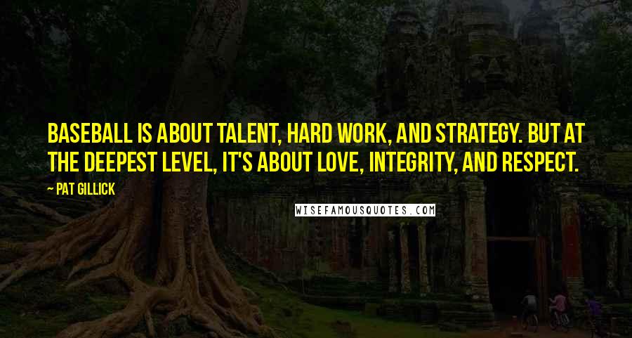 Pat Gillick Quotes: Baseball is about talent, hard work, and strategy. But at the deepest level, it's about love, integrity, and respect.