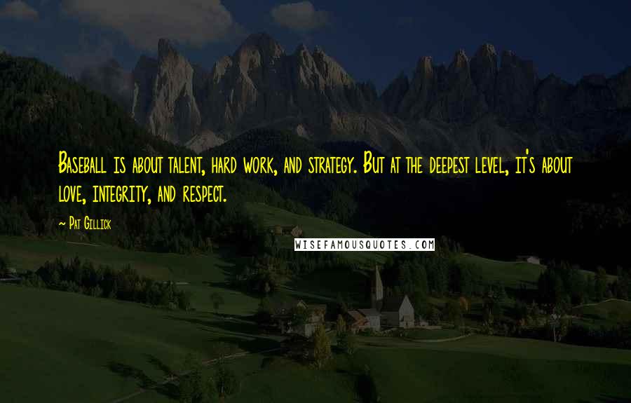Pat Gillick Quotes: Baseball is about talent, hard work, and strategy. But at the deepest level, it's about love, integrity, and respect.