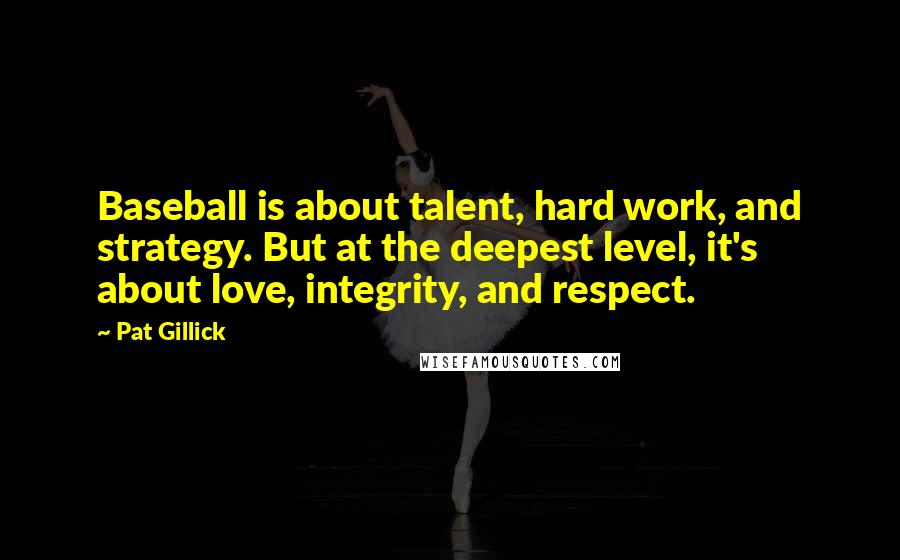 Pat Gillick Quotes: Baseball is about talent, hard work, and strategy. But at the deepest level, it's about love, integrity, and respect.