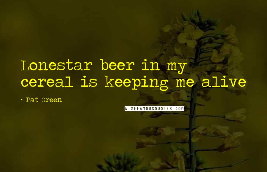 Pat Green Quotes: Lonestar beer in my cereal is keeping me alive