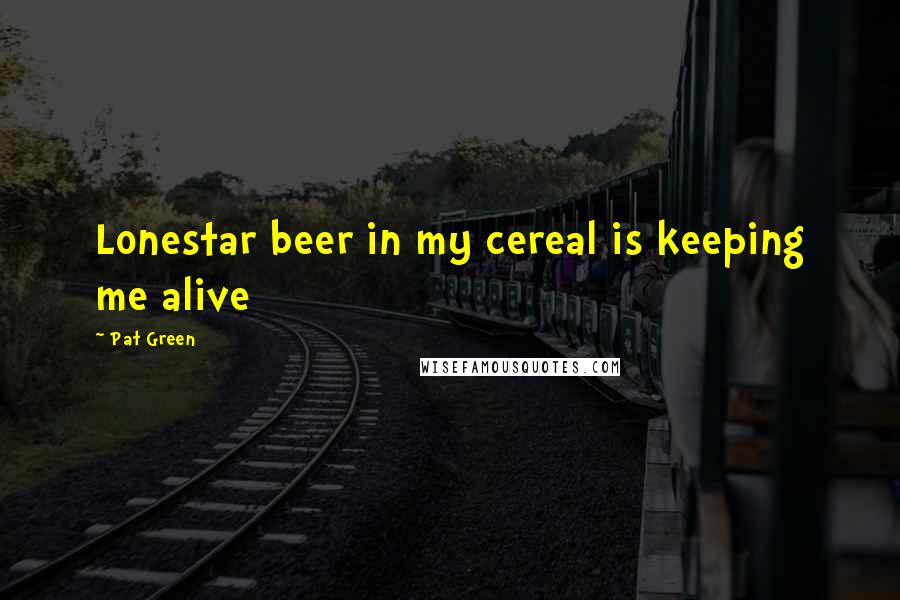 Pat Green Quotes: Lonestar beer in my cereal is keeping me alive