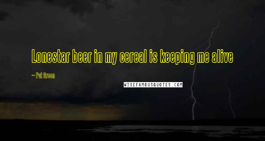 Pat Green Quotes: Lonestar beer in my cereal is keeping me alive