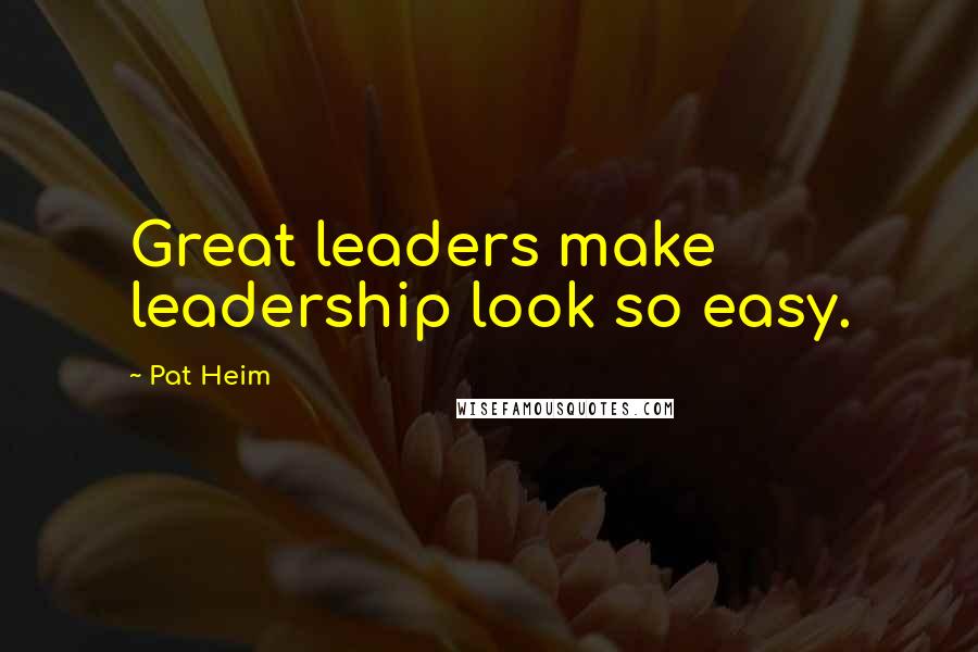 Pat Heim Quotes: Great leaders make leadership look so easy.