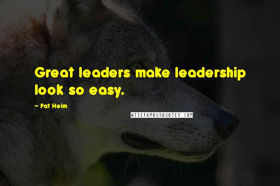 Pat Heim Quotes: Great leaders make leadership look so easy.