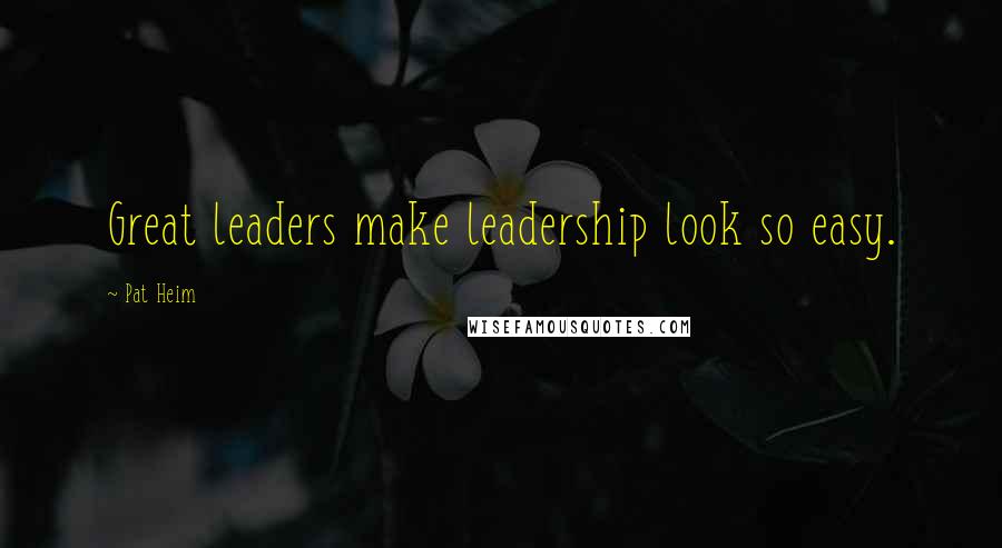 Pat Heim Quotes: Great leaders make leadership look so easy.