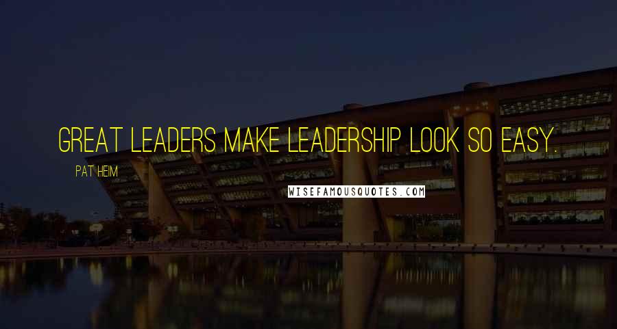 Pat Heim Quotes: Great leaders make leadership look so easy.