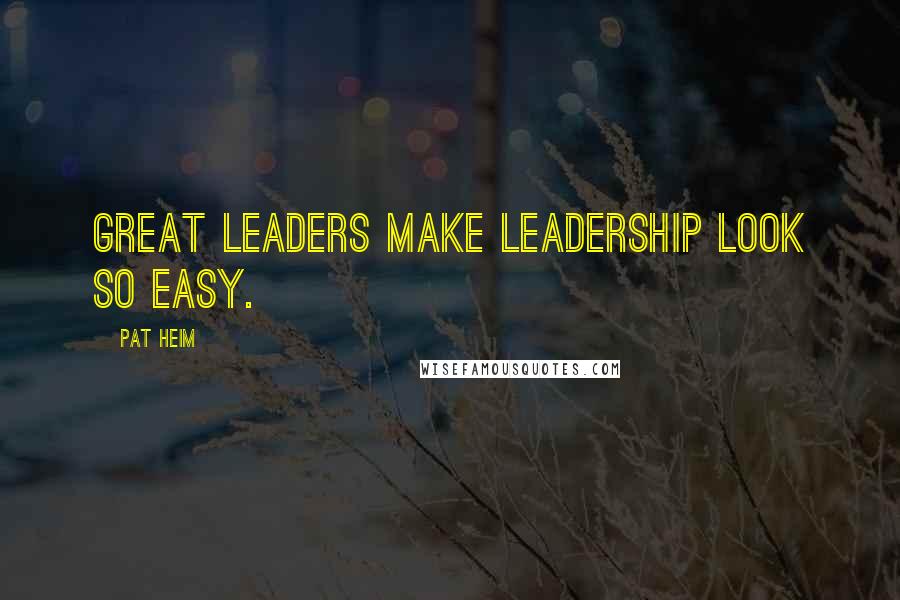 Pat Heim Quotes: Great leaders make leadership look so easy.