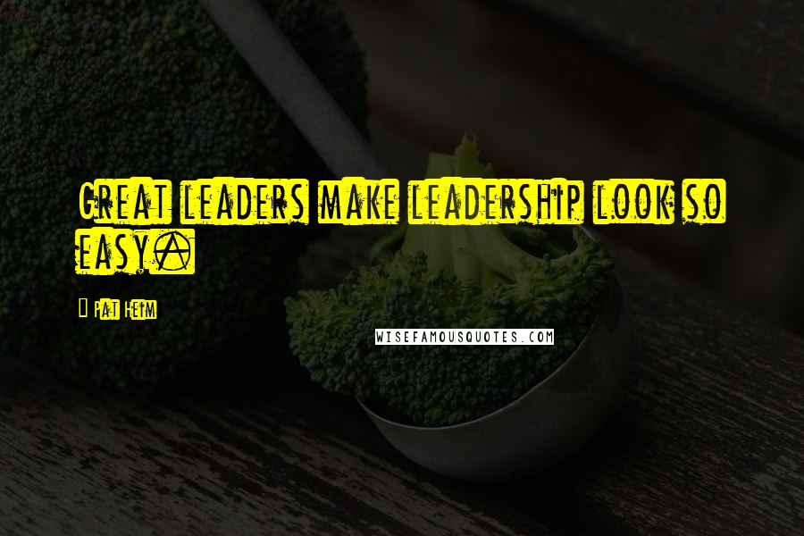Pat Heim Quotes: Great leaders make leadership look so easy.
