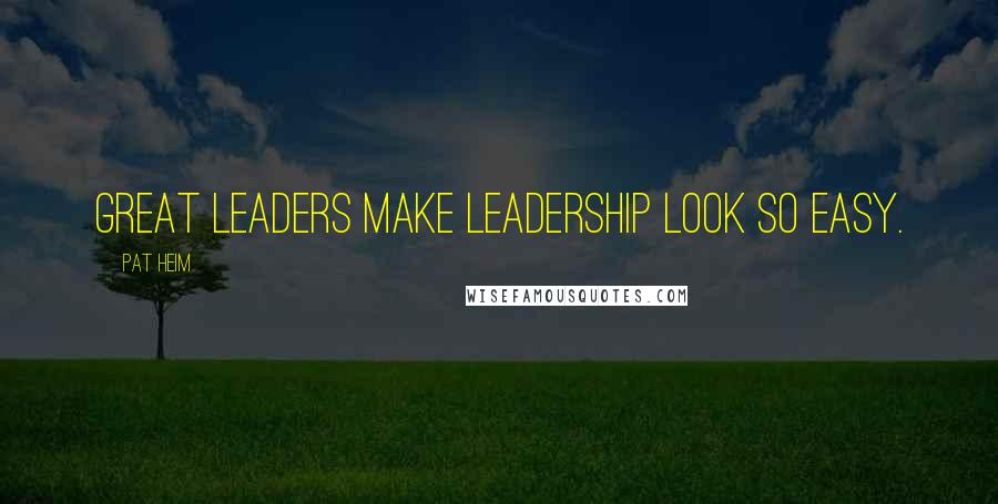 Pat Heim Quotes: Great leaders make leadership look so easy.