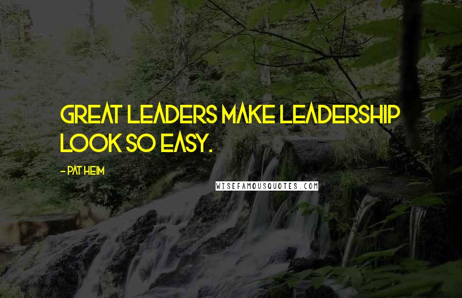 Pat Heim Quotes: Great leaders make leadership look so easy.