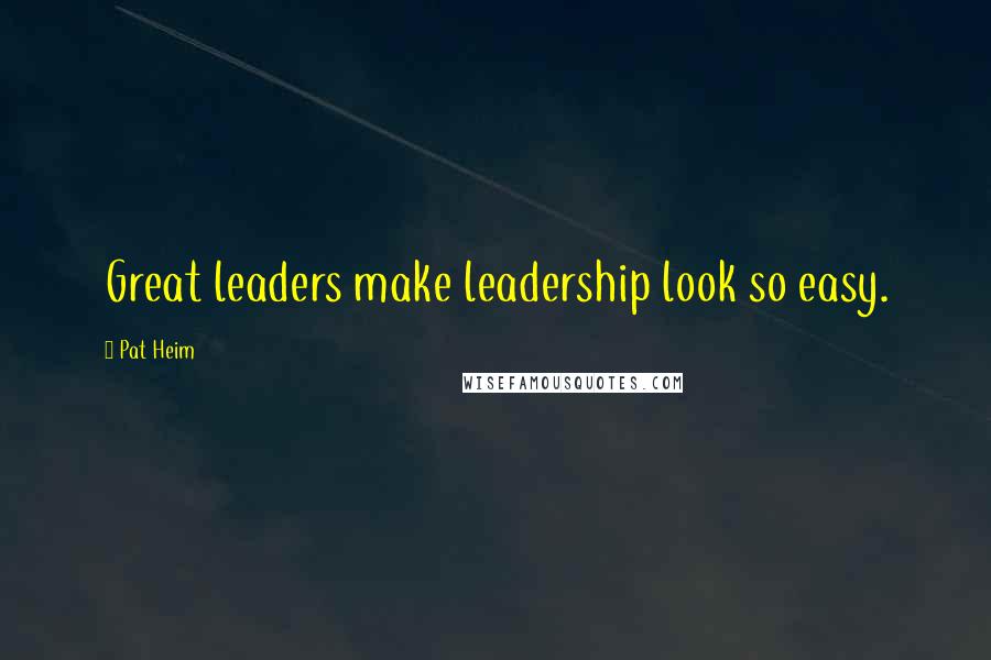 Pat Heim Quotes: Great leaders make leadership look so easy.