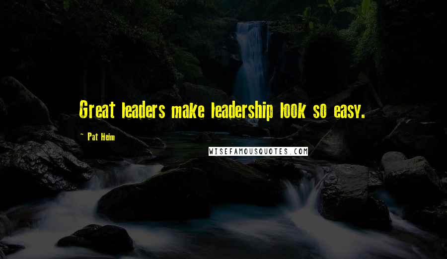 Pat Heim Quotes: Great leaders make leadership look so easy.