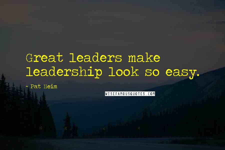 Pat Heim Quotes: Great leaders make leadership look so easy.