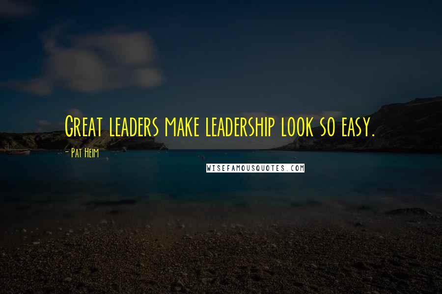 Pat Heim Quotes: Great leaders make leadership look so easy.