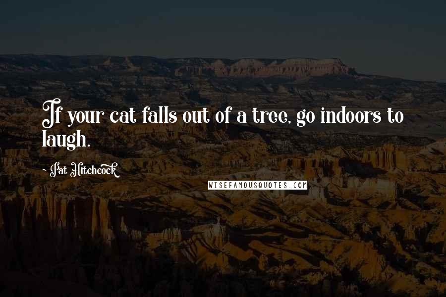 Pat Hitchcock Quotes: If your cat falls out of a tree, go indoors to laugh.