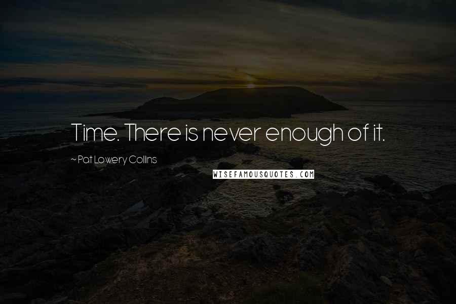 Pat Lowery Collins Quotes: Time. There is never enough of it.