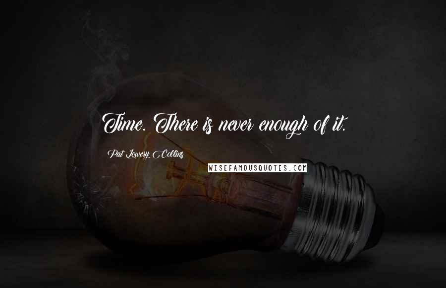 Pat Lowery Collins Quotes: Time. There is never enough of it.