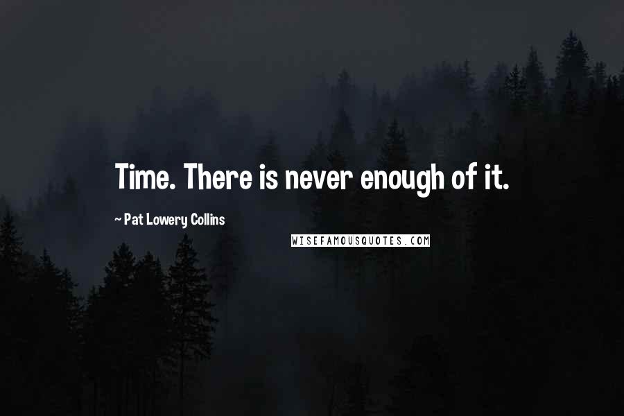 Pat Lowery Collins Quotes: Time. There is never enough of it.