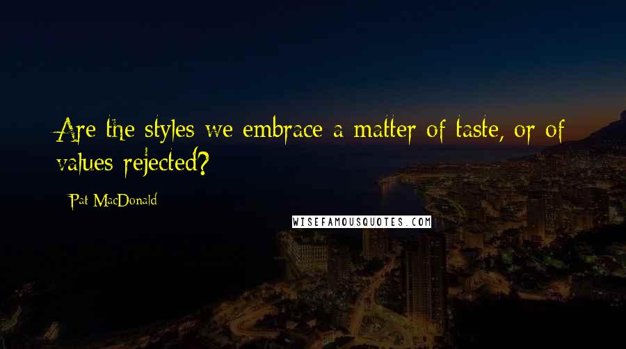 Pat MacDonald Quotes: Are the styles we embrace a matter of taste, or of values rejected?