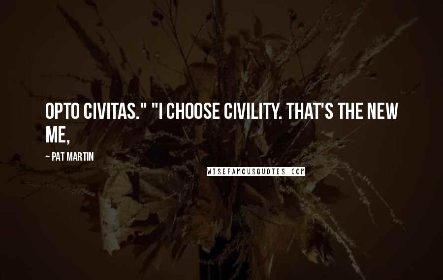 Pat Martin Quotes: Opto Civitas." "I choose civility. That's the new me,