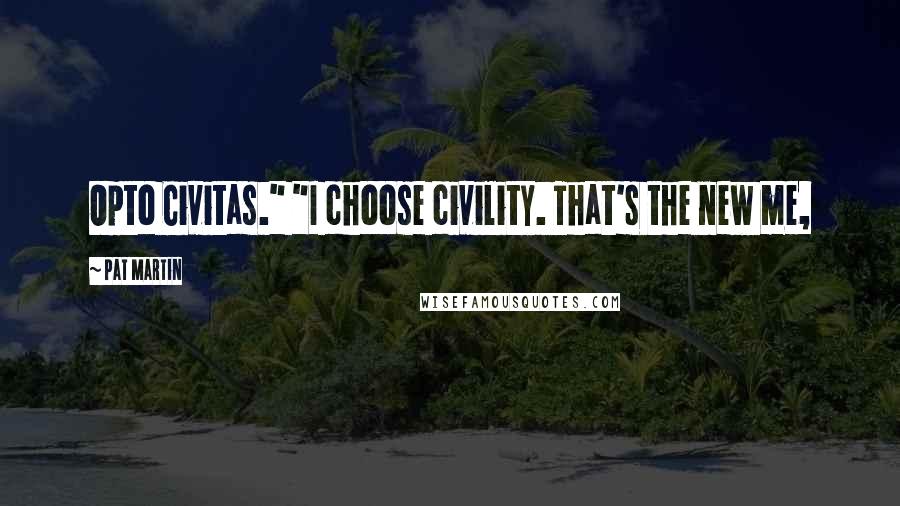 Pat Martin Quotes: Opto Civitas." "I choose civility. That's the new me,