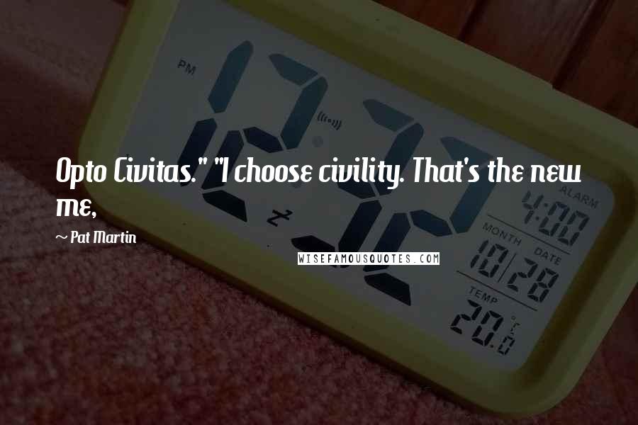 Pat Martin Quotes: Opto Civitas." "I choose civility. That's the new me,