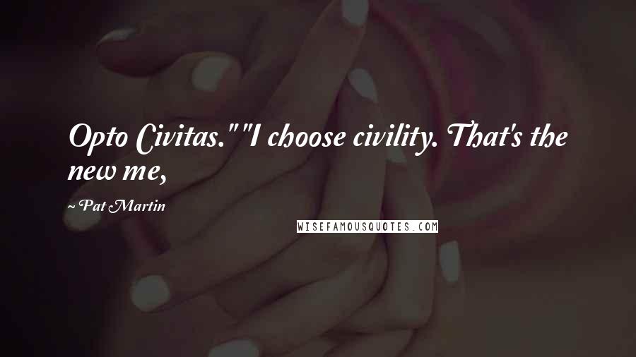 Pat Martin Quotes: Opto Civitas." "I choose civility. That's the new me,