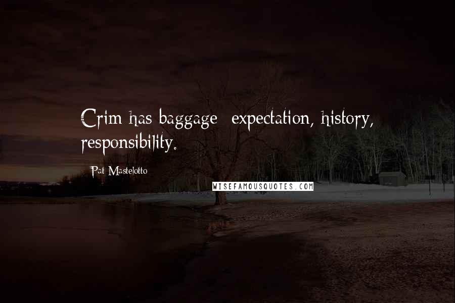 Pat Mastelotto Quotes: Crim has baggage: expectation, history, responsibility.