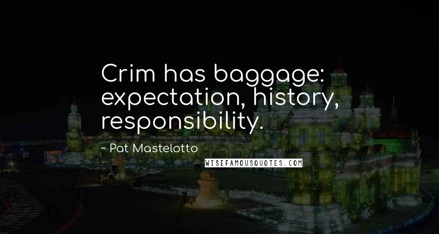 Pat Mastelotto Quotes: Crim has baggage: expectation, history, responsibility.