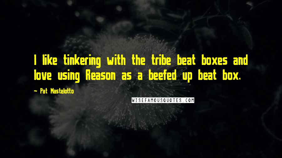 Pat Mastelotto Quotes: I like tinkering with the tribe beat boxes and love using Reason as a beefed up beat box.