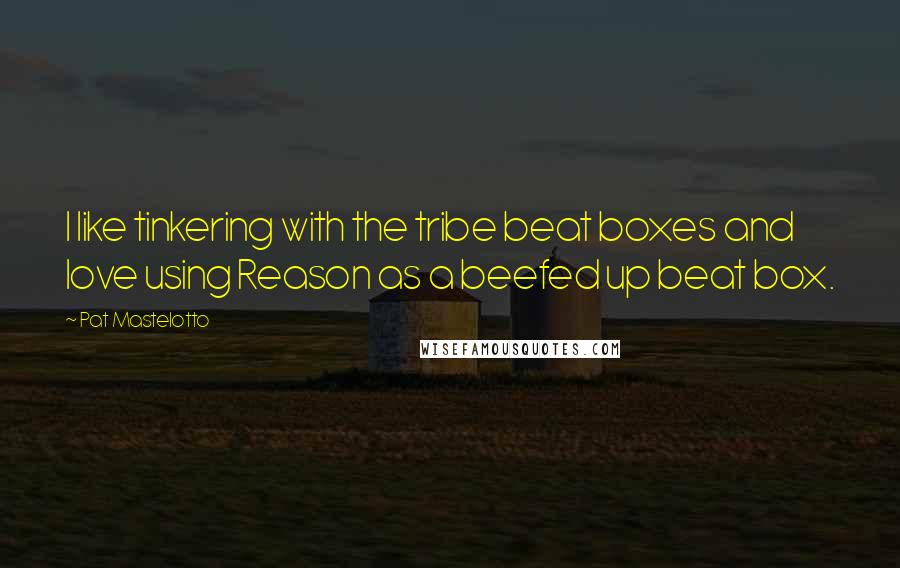 Pat Mastelotto Quotes: I like tinkering with the tribe beat boxes and love using Reason as a beefed up beat box.