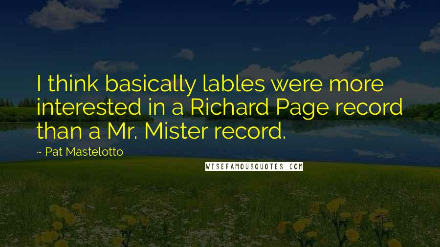 Pat Mastelotto Quotes: I think basically lables were more interested in a Richard Page record than a Mr. Mister record.
