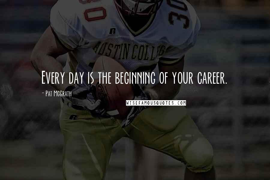 Pat McGrath Quotes: Every day is the beginning of your career.
